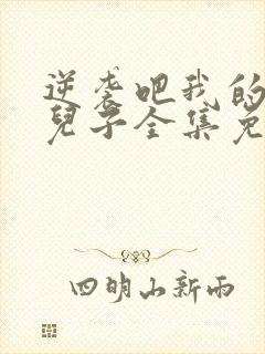 逆袭吧我的炮灰儿子全集免费观看