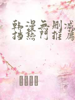 韩漫无删减无遮挡热门推荐