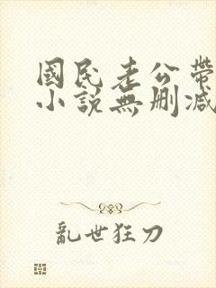 国民老公带回家小说无删减