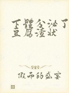 下体分泌了白色豆腐渣状