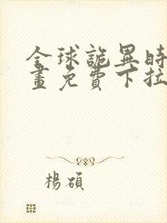 全球诡异时代漫画免费下拉式奇漫屋