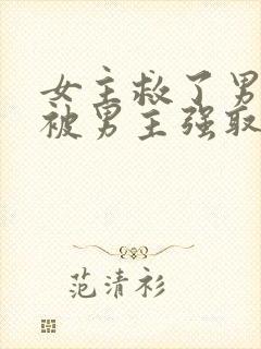 女主救了男主却被男主强取豪夺古言