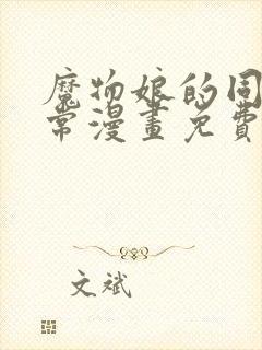 魔物娘的同居日常漫画免费