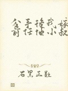 分手后我嫁给了前任他小叔by暮色酒歌