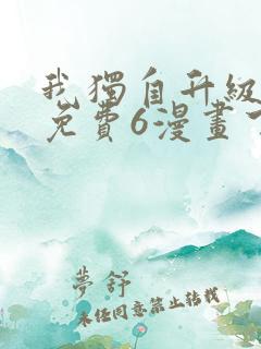 我独自升级漫画免费6漫画下拉式