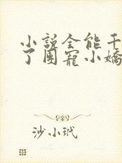 小说全能千金成了团宠小娇娇txt