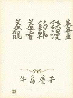 羞羞的铁拳免费观看韩漫画完整版