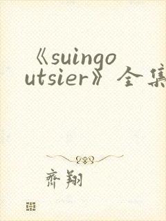 《suingoutsier》全集免费观看动漫