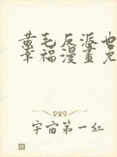 黄毛反派也想要幸福漫画免费阅读下拉式