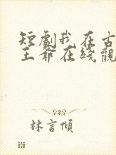短剧我在古代当王爷在线观看