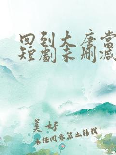 回到大唐当太子短剧未删减