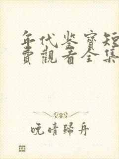 年代鉴宝短剧免费观看全集