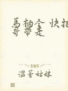 马柏全 快把我哥带走