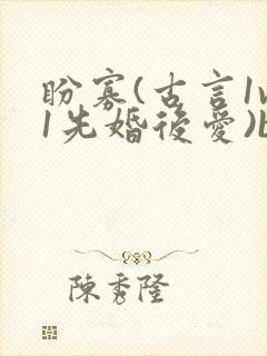 盼寡(古言1v1先婚后爱)by