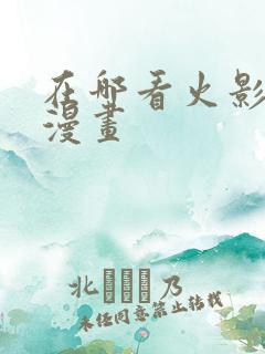 在哪看火影忍者漫画