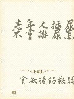 老年人插尿管后不会排尿怎么办