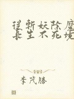 从斩妖除魔开始长生不死境界