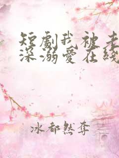 短剧我被老板深深溺爱在线观看