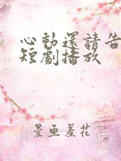 心动还请告诉我短剧播放