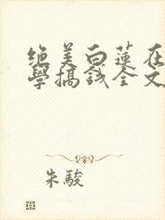 绝美白莲在线教学搞钱全文免费看
