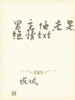 男主他老是那样绝情txt