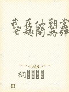 我在仙朝当天官笔趣阁无弹窗最新章