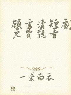 顾玄清短剧全集免费观看