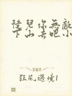 徒儿你无敌了,下山去吧小说完整免费