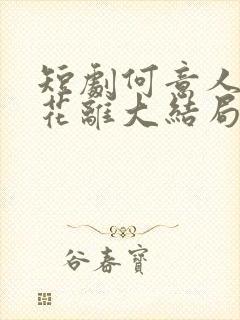 短剧何意人别似花离大结局