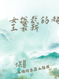 女总裁的超级兵王最新