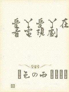 爱丫爱丫在线观看电视剧