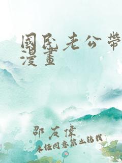 国民老公带回家漫画