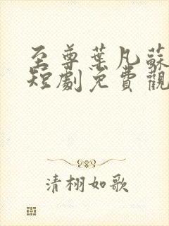 至尊叶凡苏倾城短剧免费观看