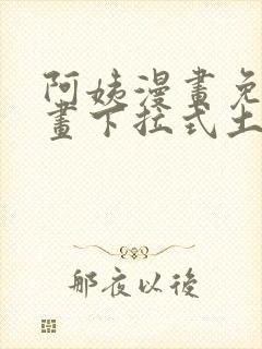 阿姨漫画免费漫画下拉式土豪漫画看漫画