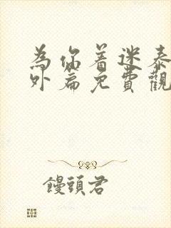 为你着迷泰剧番外篇免费观看