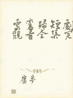 云鸾归短剧免费观看全集完整版