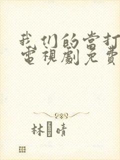 我们的当打之年电视剧免费观看全集高清