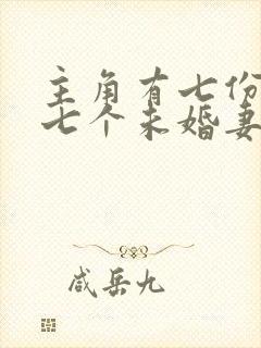 主角有七份婚约七个未婚妻