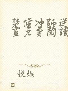 楚修冲师逆徒漫画免费阅读