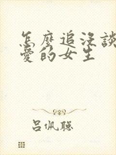 怎么追没谈过恋爱的女生