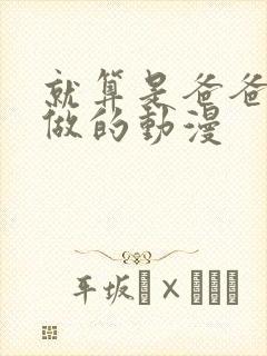 就算是爸爸也要做的动漫