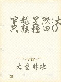 穿越星际:大佬只想种田()