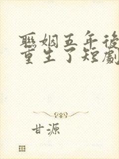 联姻五年后,她重生了短剧