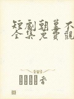 短剧朝暮不相逢全集免费观看高清