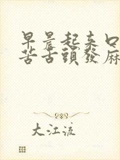 早晨起来口干口苦舌头发麻是什么原因