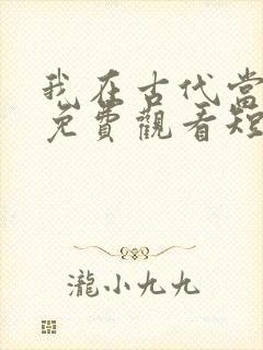 我在古代当王爷免费观看短剧