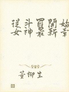 从斗罗开始俘获女神最新章节阅读