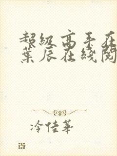 超级高手在都市叶辰在线阅读