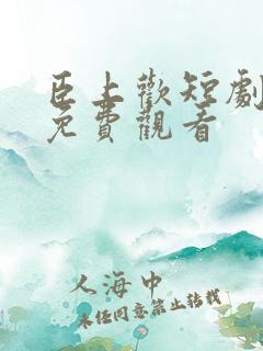 臣上欢短剧全集免费观看