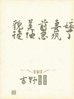 貌美前妻嫁首长后他急疯了短剧免费观看